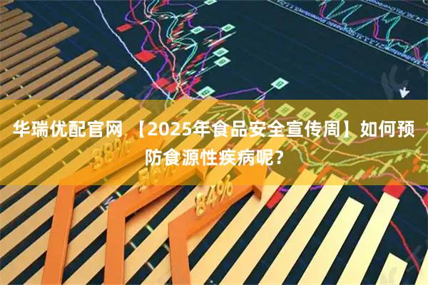 华瑞优配官网 【2025年食品安全宣传周】如何预防食源性疾病呢？
