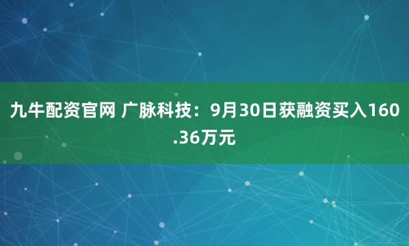 九牛配资官网 广脉科技：9月30日获融资买入160.36万元