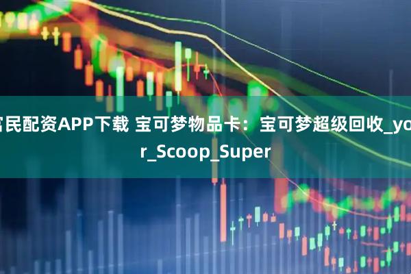 富民配资APP下载 宝可梦物品卡：宝可梦超级回收_your_Scoop_Super