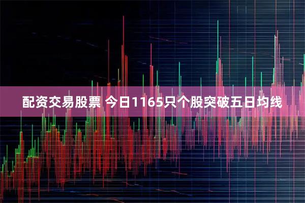 配资交易股票 今日1165只个股突破五日均线