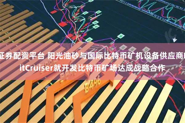 证券配资平台 阳光油砂与国际比特币矿机设备供应商BitCruiser就开发比特币矿场达成战略合作