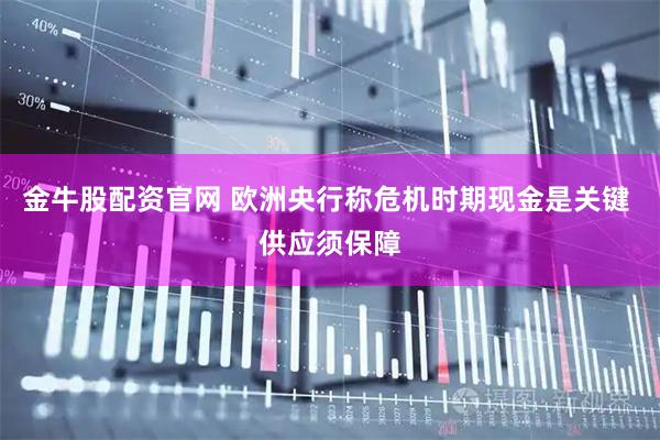 金牛股配资官网 欧洲央行称危机时期现金是关键 供应须保障