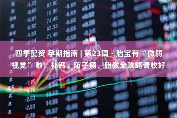 四季配资 孕期指南 | 第23周 · 胎宝有 “微弱视觉” 啦！补钙、防子痫、胎教全攻略请收好