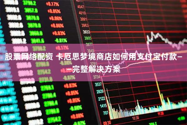股票网络配资 卡厄思梦境商店如何用支付宝付款——完整解决方案