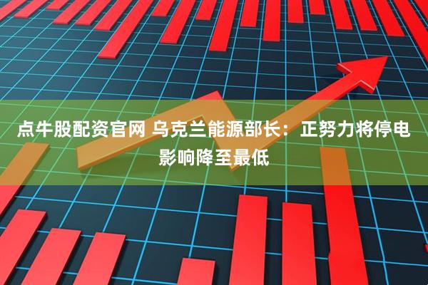 点牛股配资官网 乌克兰能源部长：正努力将停电影响降至最低