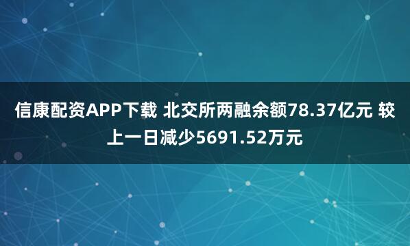 信康配资APP下载 北交所两融余额78.37亿元 较上一日减少5691.52万元