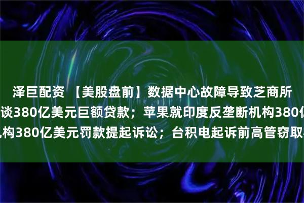泽巨配资 【美股盘前】数据中心故障导致芝商所交易暂停；甲骨文洽谈380亿美元巨额贷款；苹果就印度反垄断机构380亿美元罚款提起诉讼；台积电起诉前高管窃取机密、转投英特尔