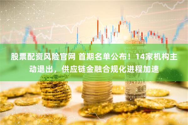 股票配资风险官网 首期名单公布！14家机构主动退出，供应链金融合规化进程加速