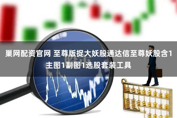 巢网配资官网 至尊版捉大妖股通达信至尊妖股含1主图1副图1选股套装工具