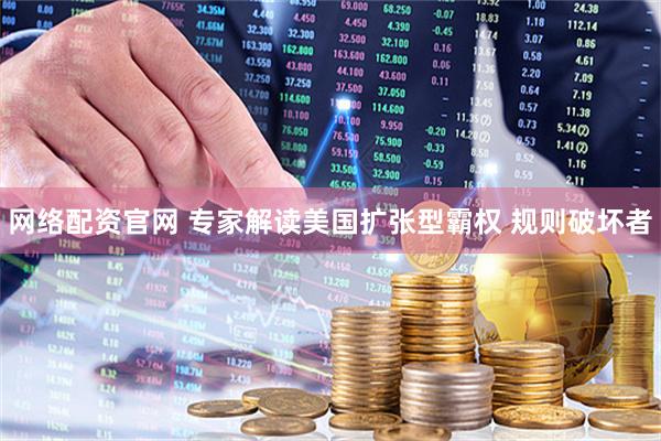 网络配资官网 专家解读美国扩张型霸权 规则破坏者