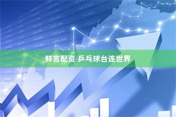 鲜言配资 乒乓球台连世界