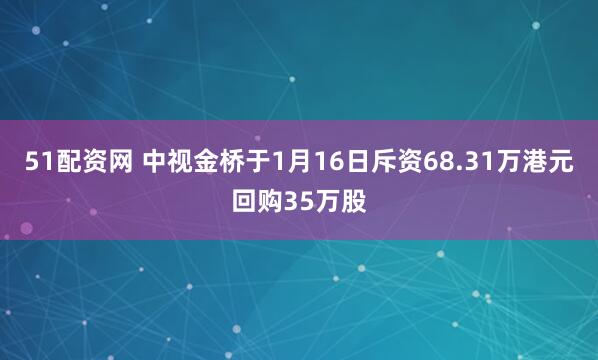 51配资网 中视金桥于1月16日斥资68.31万港元回购35万股