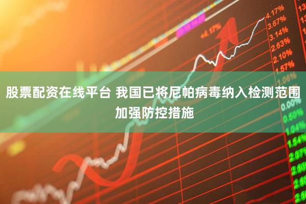 股票配资在线平台 我国已将尼帕病毒纳入检测范围 加强防控措施