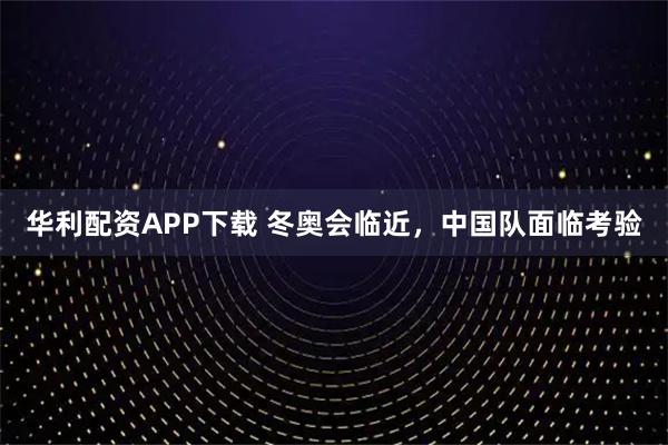 华利配资APP下载 冬奥会临近，中国队面临考验