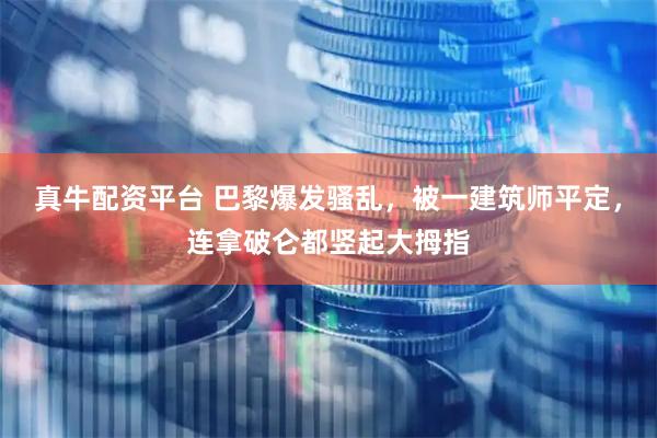 真牛配资平台 巴黎爆发骚乱，被一建筑师平定，连拿破仑都竖起大拇指