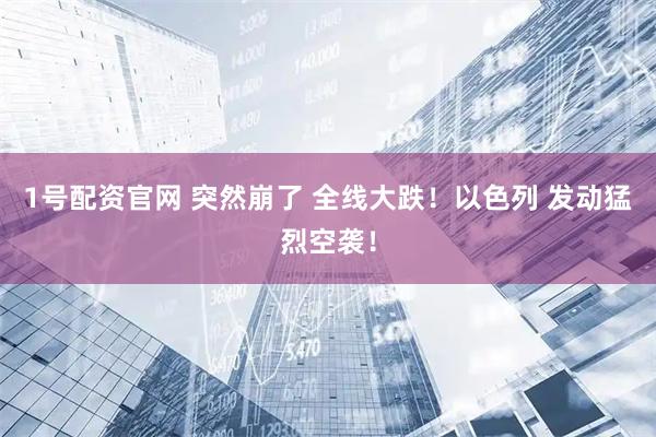 1号配资官网 突然崩了 全线大跌！以色列 发动猛烈空袭！