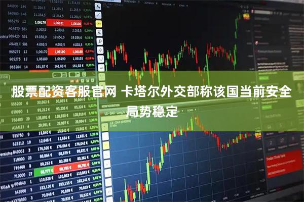 股票配资客服官网 卡塔尔外交部称该国当前安全局势稳定