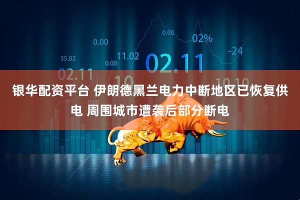 银华配资平台 伊朗德黑兰电力中断地区已恢复供电 周围城市遭袭后部分断电