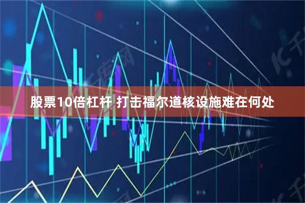 股票10倍杠杆 打击福尔道核设施难在何处