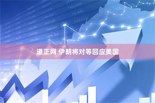 道正网 伊朗将对等回应美国