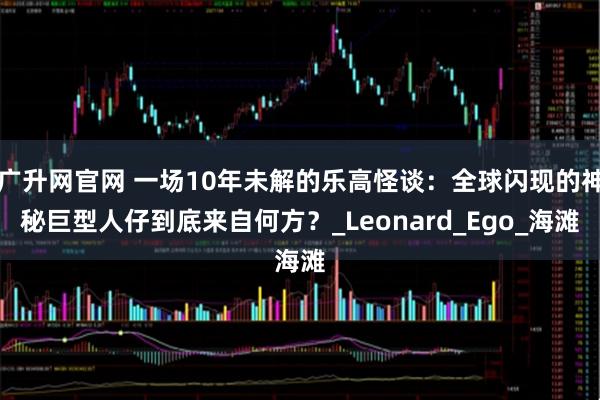 广升网官网 一场10年未解的乐高怪谈：全球闪现的神秘巨型人仔到底来自何方？_Leonard_Ego_海滩