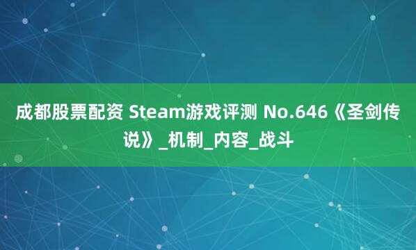 成都股票配资 Steam游戏评测 No.646《圣剑传说》_机制_内容_战斗