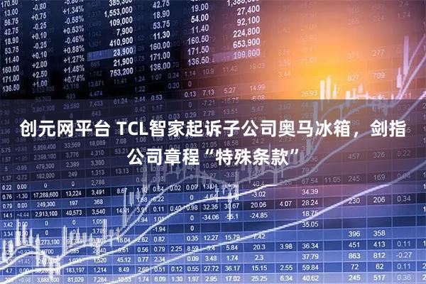 创元网平台 TCL智家起诉子公司奥马冰箱，剑指公司章程“特殊条款”