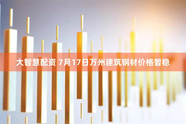 大智慧配资 7月17日万州建筑钢材价格暂稳