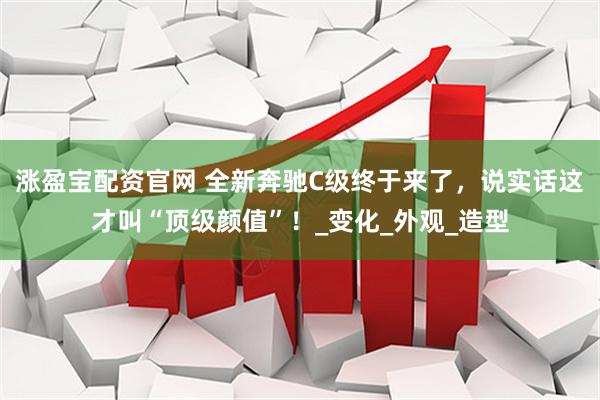 涨盈宝配资官网 全新奔驰C级终于来了，说实话这才叫“顶级颜值”！_变化_外观_造型