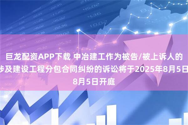 巨龙配资APP下载 中冶建工作为被告/被上诉人的1起涉及建设工程分包合同纠纷的诉讼将于2025年8月5日开庭