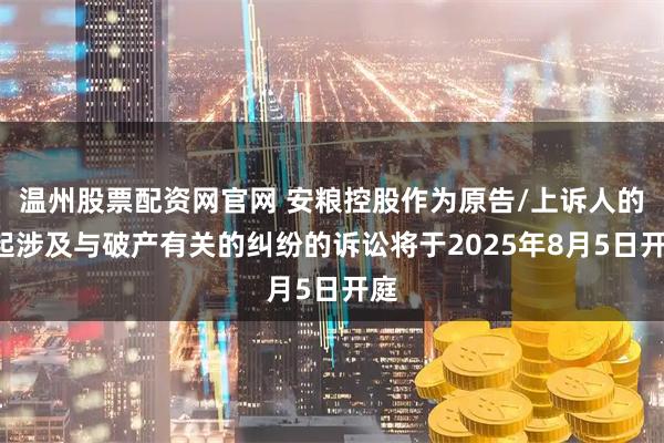 温州股票配资网官网 安粮控股作为原告/上诉人的1起涉及与破产有关的纠纷的诉讼将于2025年8月5日开庭