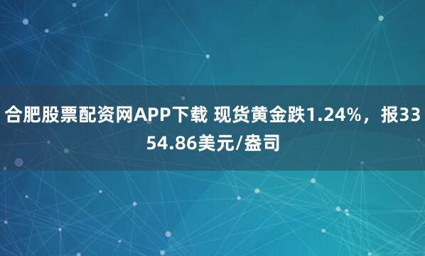 合肥股票配资网APP下载 现货黄金跌1.24%，报3354.86美元/盎司