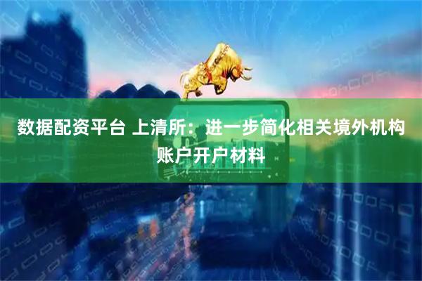 数据配资平台 上清所:进一步简化相关境外机构账户开户材料