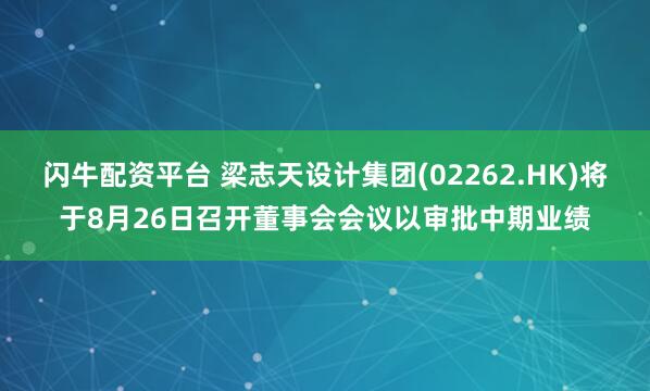 闪牛配资平台 梁志天设计集团(02262.HK)将于8月26日召开董事会会议以审批中期业绩