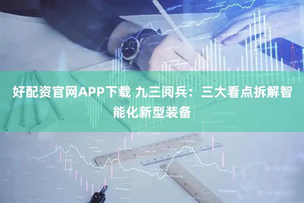 好配资官网APP下载 九三阅兵：三大看点拆解智能化新型装备