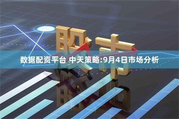 数据配资平台 中天策略:9月4日市场分析
