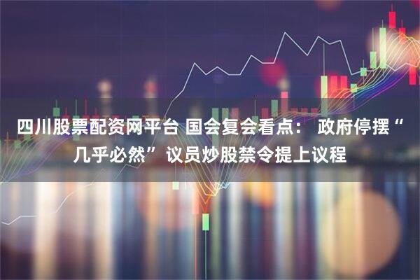 四川股票配资网平台 国会复会看点: 政府停摆“几乎必然” 议员炒股禁令提上议程